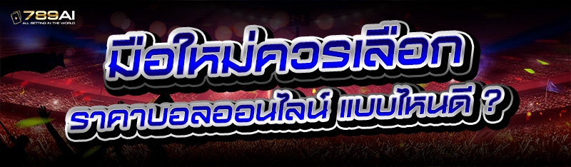 มือใหม่ควรเลือก ราคาบอลออนไลน์ แบบไหนดี ?