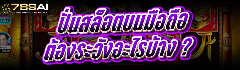 ปั่นสล็อตบนมือถือ ต้องระวังอะไรบ้าง ?