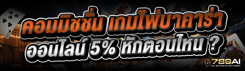 คอมมิชชั่น เกมไพ่บาคาร่าออนไลน์ 5% หักตอนไหน ?