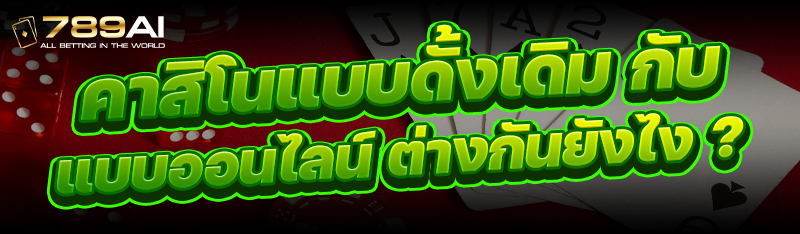 คาสิโนแบบดั้งเดิม กับ แบบออนไลน์ ต่างกันยังไง ?