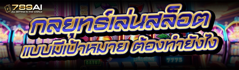กลยุทธ์เล่นสล็อต แบบมีเป้าหมาย ต้องทำยังไง