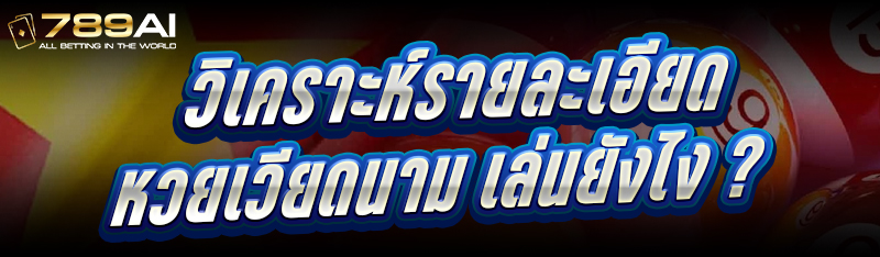 วิเคราะห์รายละเอียด หวยเวียดนาม เล่นยังไง ?