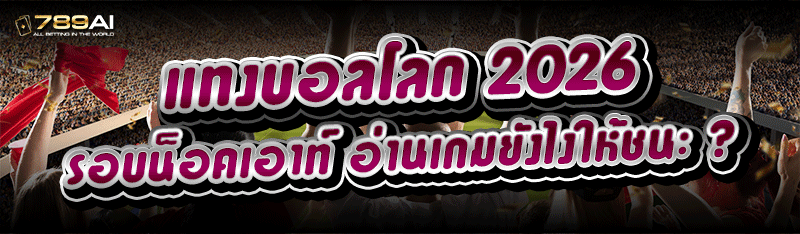 แทงบอลโลก 2026 รอบน็อคเอาท์ อ่านเกมยังไงให้ชนะ ?